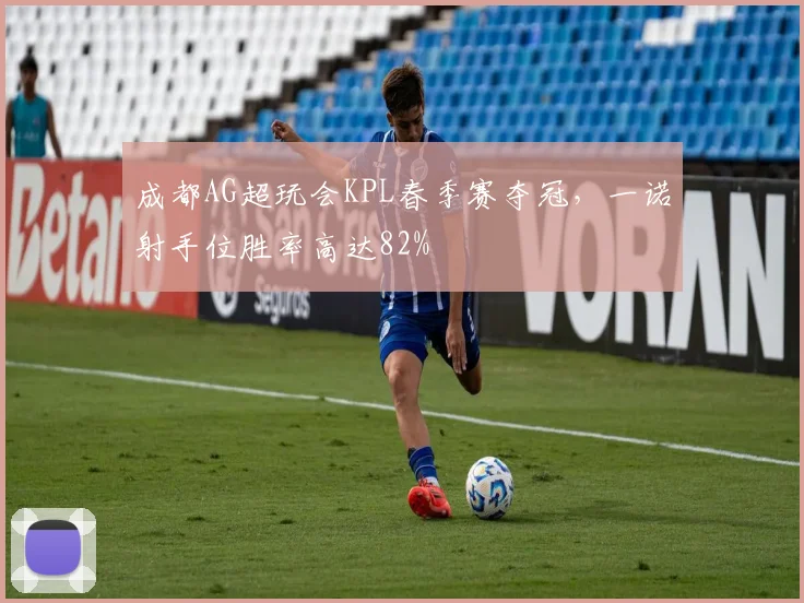 成都AG超玩会KPL春季赛夺冠,一诺射手位胜率高达82%