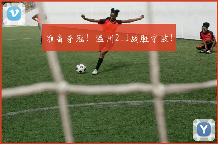 准备夺冠!温州2_1战胜宁波!